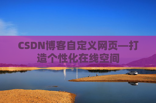 CSDN博客自定义网页—打造个性化在线空间